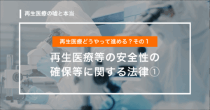 【第3回】再生医療どうやって進める？その１「再生医療等の安全性の確保等に関する法律①」