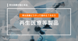 【第5回】再生医療どうやって進める？その3「再生医療等製品」