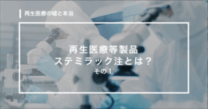 【第６回】再生医療等製品ステミラック注とは？その１