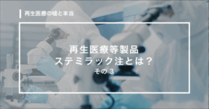 【第8回】再生医療等製品ステミラック注とは？その３