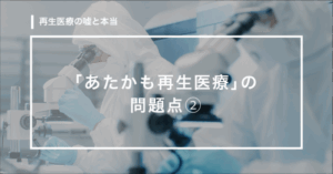 【第14回】「あたかも再生医療」の問題点②
