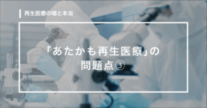 【第15回】「あたかも再生医療」の問題点③