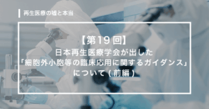 【第19回】　日本再生医療学会が出した「細胞外小胞等の臨床応用に関するガイダンス」について(前編)