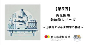【第5回】再生医療　幹細胞シリーズ　～①細胞と分子生物学の基礎～