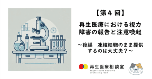 【第4回】再生医療における視力障害の報告と注意喚起　～後編　凍結細胞のまま提供するのは大丈夫？～