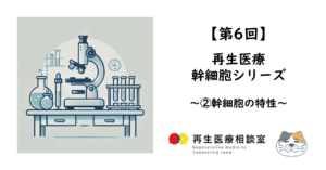 【第6回】再生医療　幹細胞シリーズ　～②幹細胞の特性～