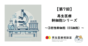 【第7回】再生医療　幹細胞シリーズ　～③胚性幹細胞（ES細胞）～
