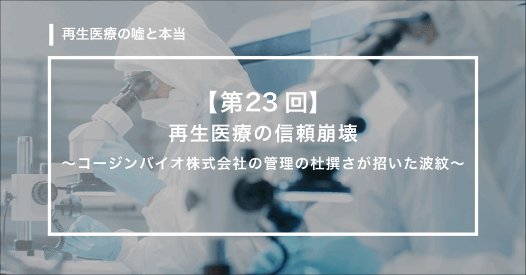 再生医療の信頼崩壊 〜コージンバイオ株式会社の管理の杜撰さが招いた波紋〜