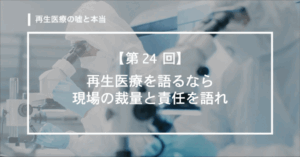 【第24回】　再生医療を語るなら、現場の裁量と責任を語れ
