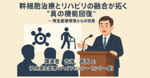 【第12回】特別レポート　幹細胞治療とリハビリの融合が拓く“真の機能回復”――再生医療現場からの知見